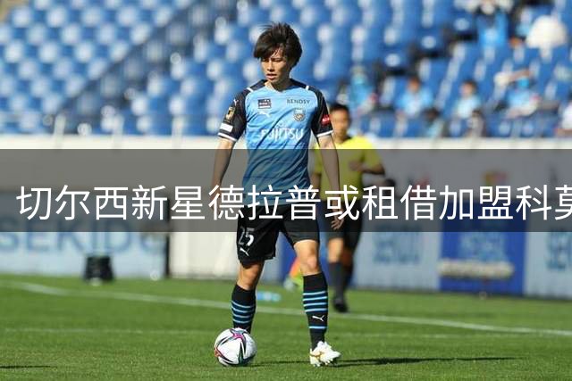 切尔西新星德拉普或租借加盟科莫 双方正深入谈判