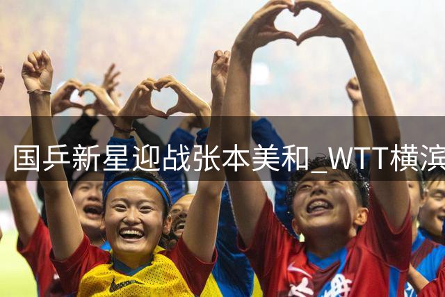 国乒新星迎战张本美和 WTT横滨站今日焦点对决