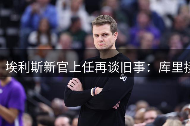 埃利斯新官上任再谈旧事：库里接班人自诩能造勇士王朝