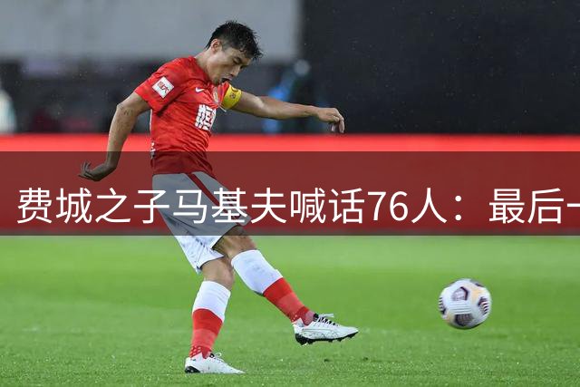 费城之子马基夫喊话76人：最后一个阵容席位非我莫属