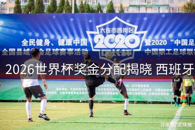 2026世界杯奖金分配揭晓 西班牙摘冠豪取3.6亿元创纪录