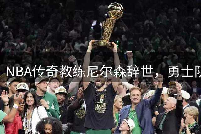 NBA传奇教练尼尔森辞世，勇士队深切缅怀革新先驱